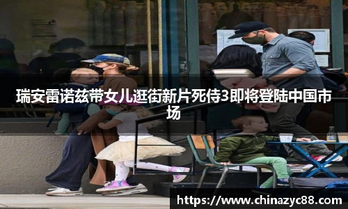 NG28瑞安雷诺兹带女儿逛街新片死侍3即将登陆中国市场